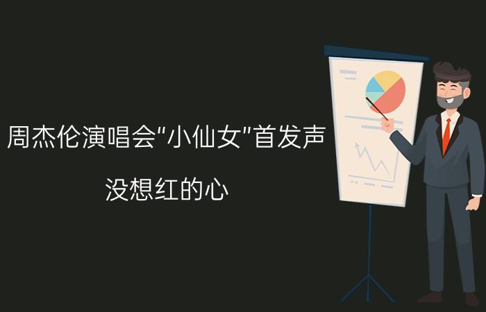 周杰伦演唱会“小仙女”首发声:没想红的心 有了红的命